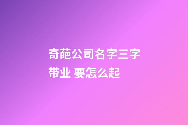 奇葩公司名字三字带业 要怎么起-第1张-公司起名-玄机派